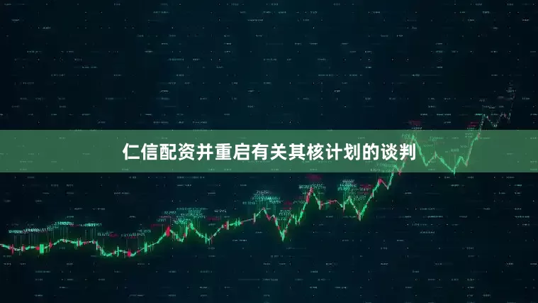 仁信配资并重启有关其核计划的谈判