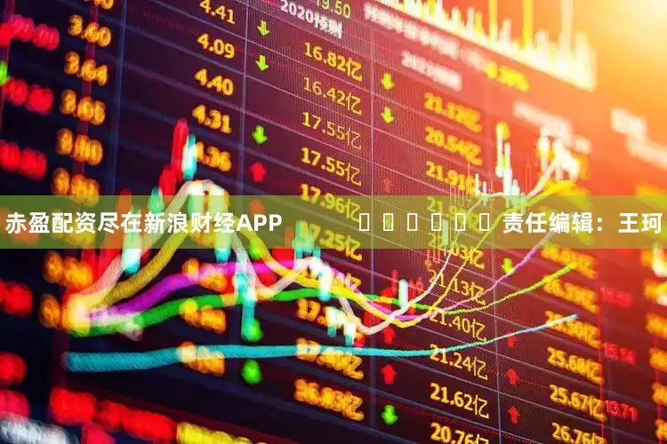 赤盈配资尽在新浪财经APP            						责任编辑：王珂
