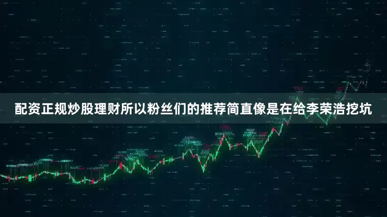 配资正规炒股理财所以粉丝们的推荐简直像是在给李荣浩挖坑