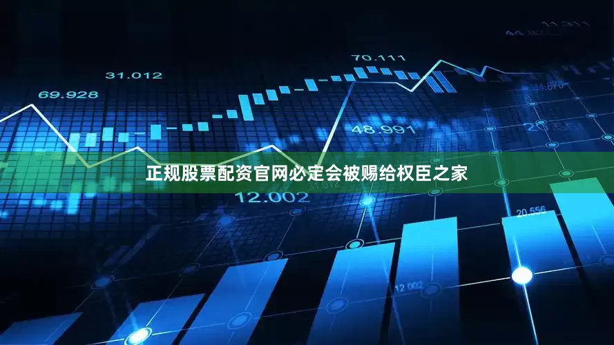 正规股票配资官网必定会被赐给权臣之家