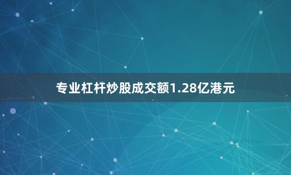 专业杠杆炒股成交额1.28亿港元