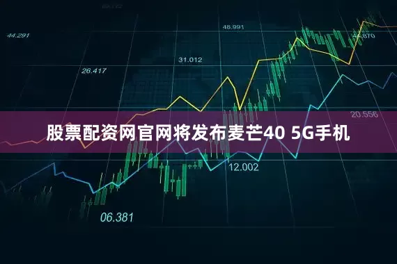 股票配资网官网将发布麦芒40 5G手机