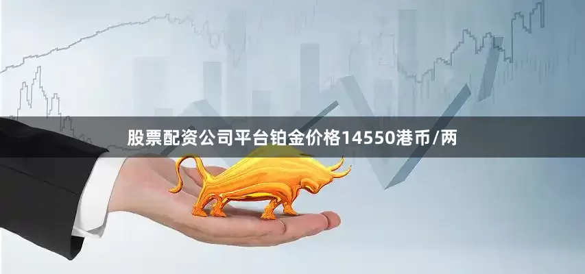 股票配资公司平台铂金价格14550港币/两