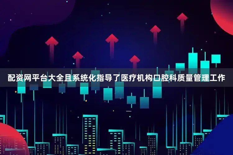 配资网平台大全且系统化指导了医疗机构口腔科质量管理工作
