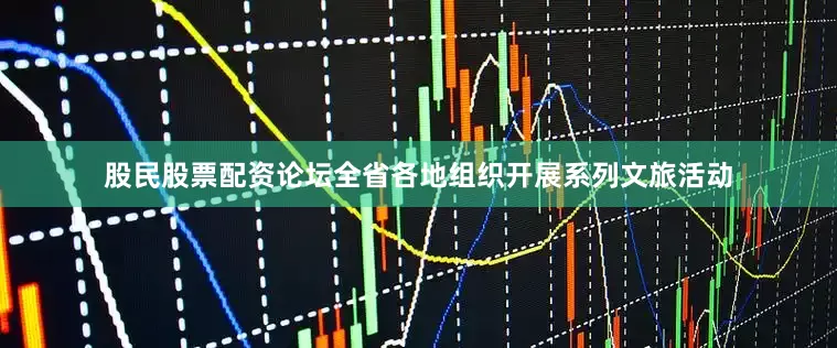 股民股票配资论坛全省各地组织开展系列文旅活动