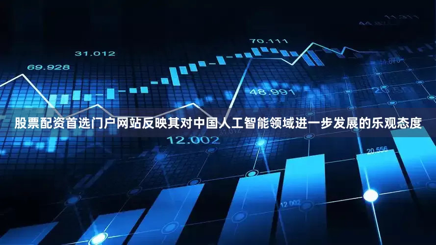 股票配资首选门户网站反映其对中国人工智能领域进一步发展的乐观态度