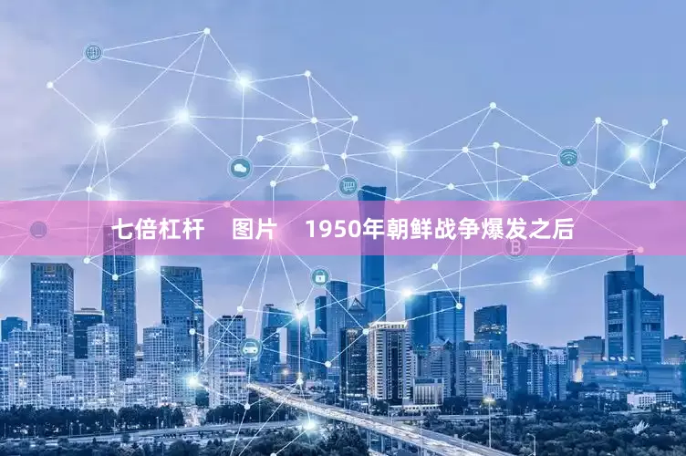 七倍杠杆    图片    1950年朝鲜战争爆发之后