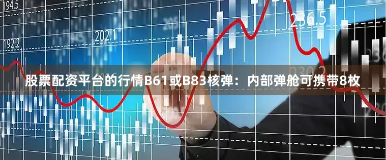 股票配资平台的行情B61或B83核弹：内部弹舱可携带8枚