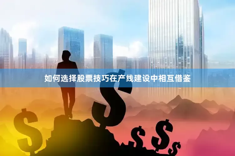 如何选择股票技巧在产线建设中相互借鉴