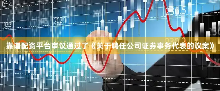 靠谱配资平台审议通过了《关于聘任公司证券事务代表的议案》