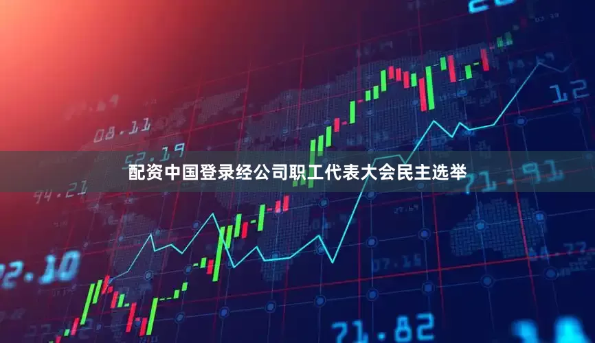 配资中国登录经公司职工代表大会民主选举