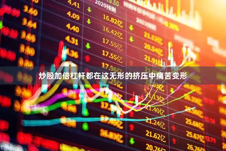 炒股加倍杠杆都在这无形的挤压中痛苦变形