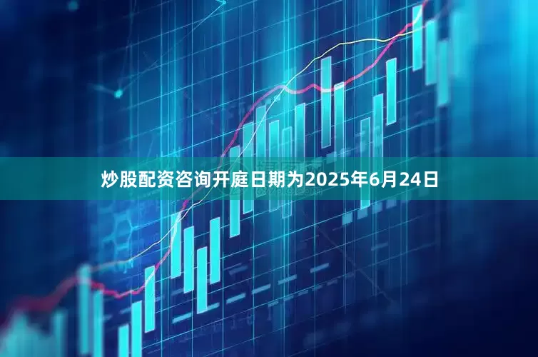 炒股配资咨询开庭日期为2025年6月24日
