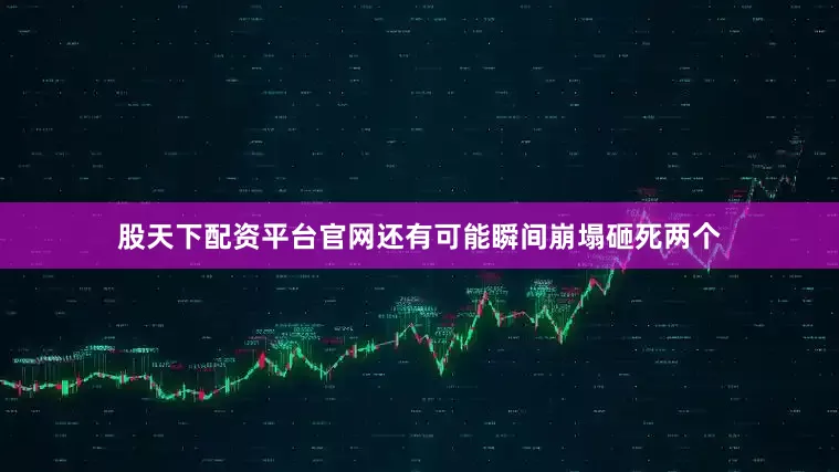 股天下配资平台官网还有可能瞬间崩塌砸死两个
