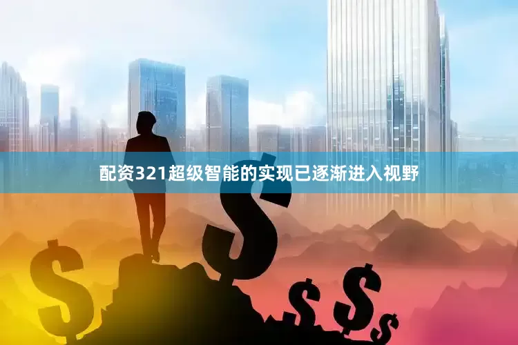 配资321超级智能的实现已逐渐进入视野