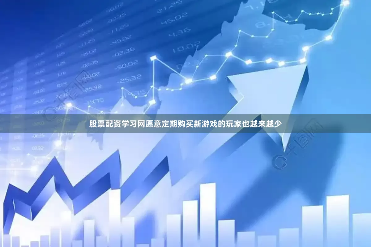 股票配资学习网愿意定期购买新游戏的玩家也越来越少