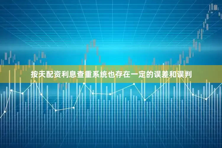 按天配资利息查重系统也存在一定的误差和误判