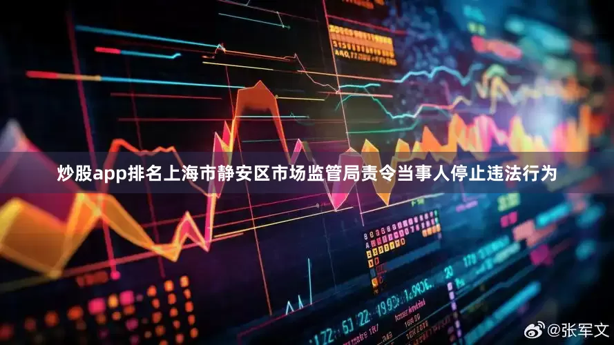 炒股app排名上海市静安区市场监管局责令当事人停止违法行为