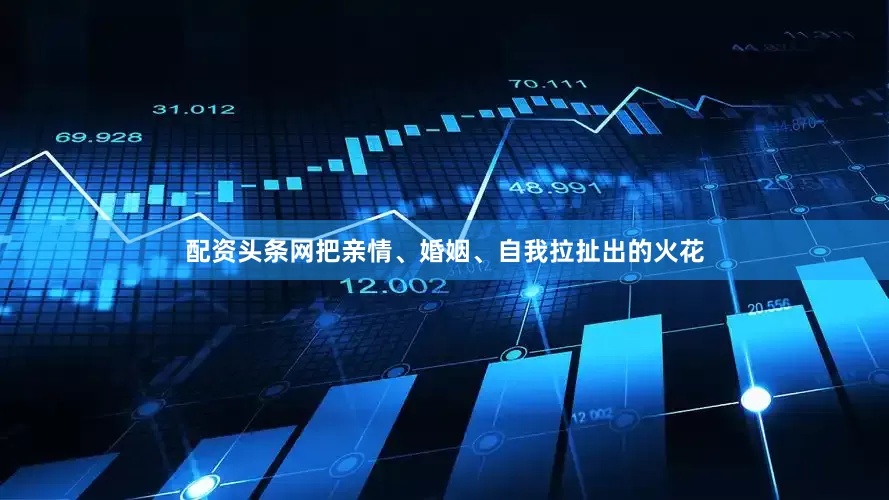 配资头条网把亲情、婚姻、自我拉扯出的火花
