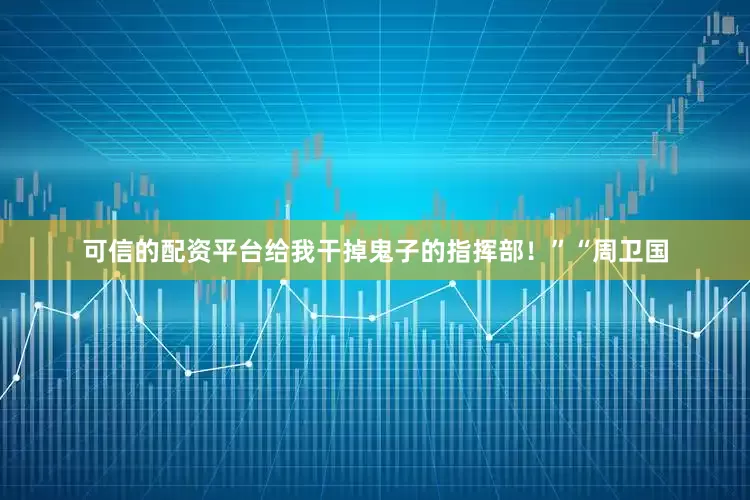 可信的配资平台给我干掉鬼子的指挥部！”“周卫国