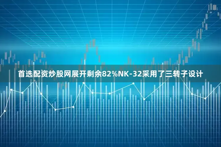 首选配资炒股网展开剩余82%NK-32采用了三转子设计