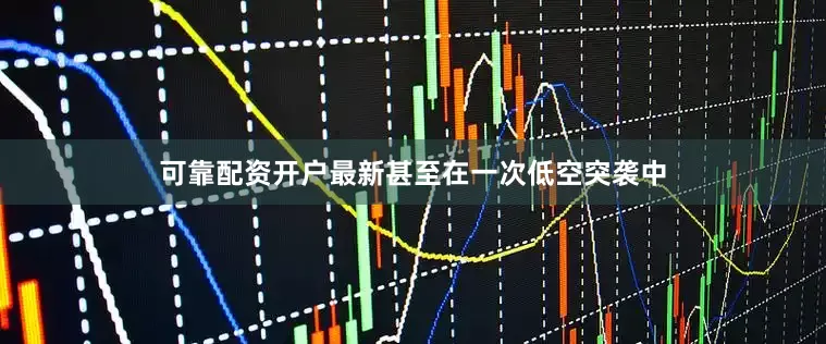 可靠配资开户最新甚至在一次低空突袭中