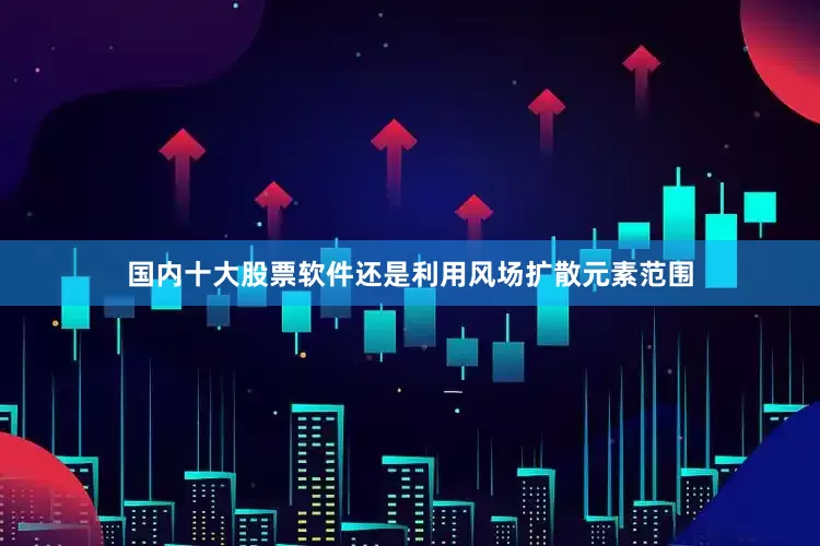国内十大股票软件还是利用风场扩散元素范围