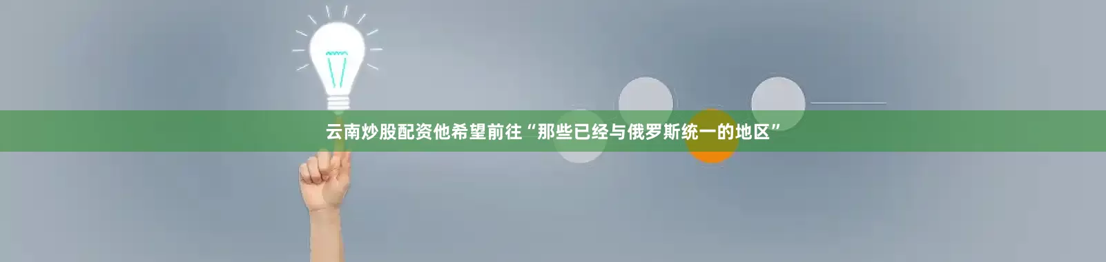 云南炒股配资他希望前往“那些已经与俄罗斯统一的地区”