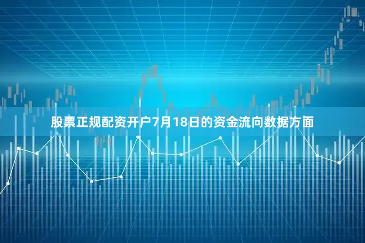 股票正规配资开户7月18日的资金流向数据方面