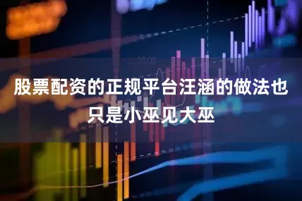 股票配资的正规平台汪涵的做法也只是小巫见大巫