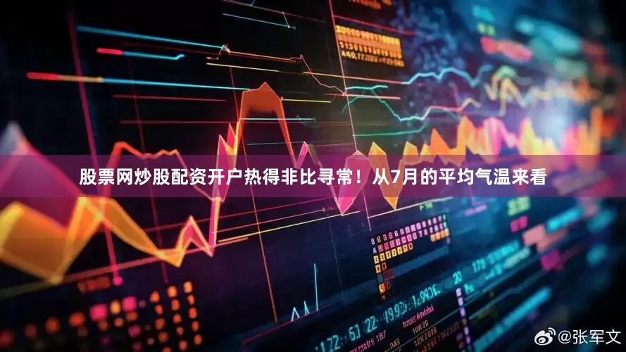 股票网炒股配资开户热得非比寻常！从7月的平均气温来看