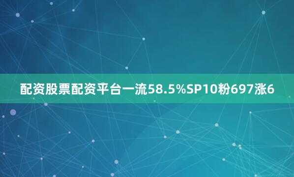 配资股票配资平台一流58.5%SP10粉697涨6