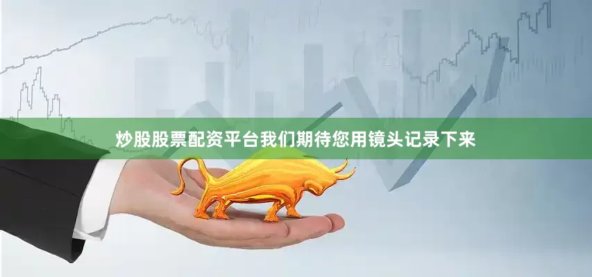 炒股股票配资平台我们期待您用镜头记录下来