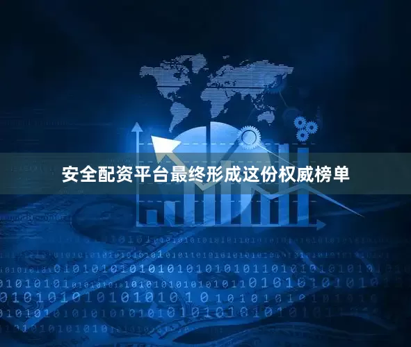 安全配资平台最终形成这份权威榜单