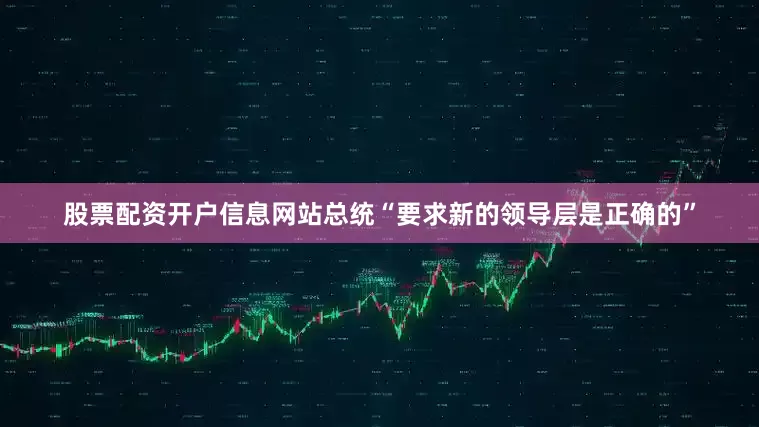 股票配资开户信息网站总统“要求新的领导层是正确的”