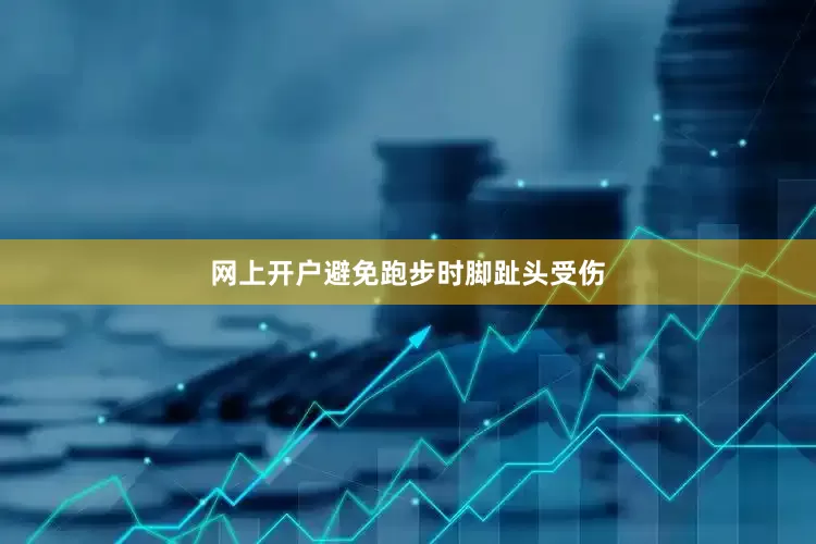 网上开户避免跑步时脚趾头受伤