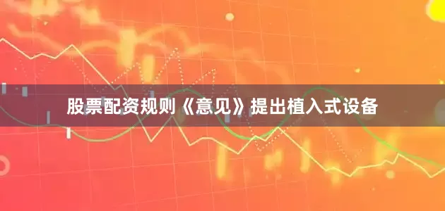 股票配资规则《意见》提出植入式设备