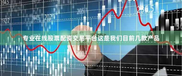 专业在线股票配资交易平台这是我们目前几款产品
