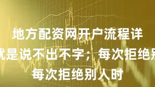 地方配资网开户流程详解但就是说不出不字；每次拒绝别人时