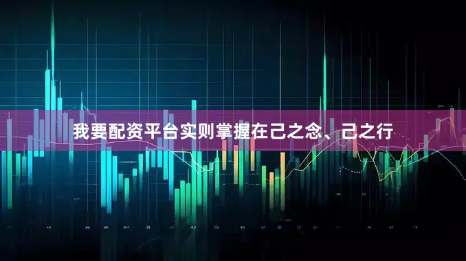 我要配资平台实则掌握在己之念、己之行