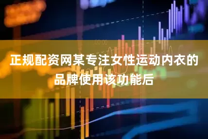 正规配资网某专注女性运动内衣的品牌使用该功能后