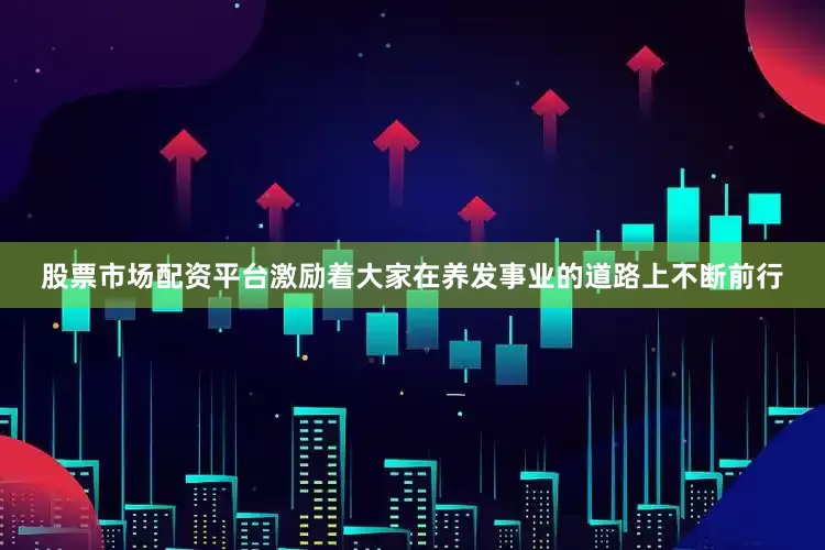 股票市场配资平台激励着大家在养发事业的道路上不断前行