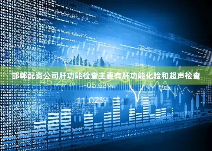 邯郸配资公司肝功能检查主要有肝功能化验和超声检查