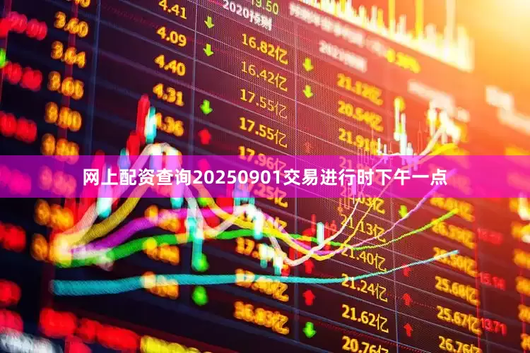 网上配资查询20250901交易进行时下午一点