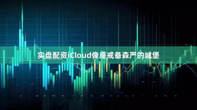 实盘配资iCloud像座戒备森严的城堡