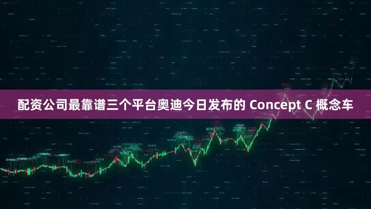配资公司最靠谱三个平台奥迪今日发布的 Concept C 概念车