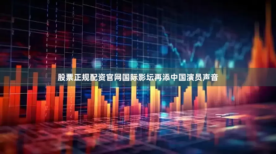 股票正规配资官网国际影坛再添中国演员声音
