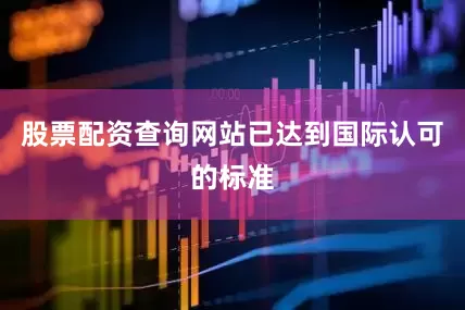 股票配资查询网站已达到国际认可的标准