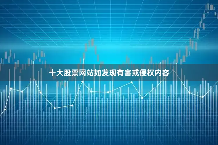十大股票网站如发现有害或侵权内容