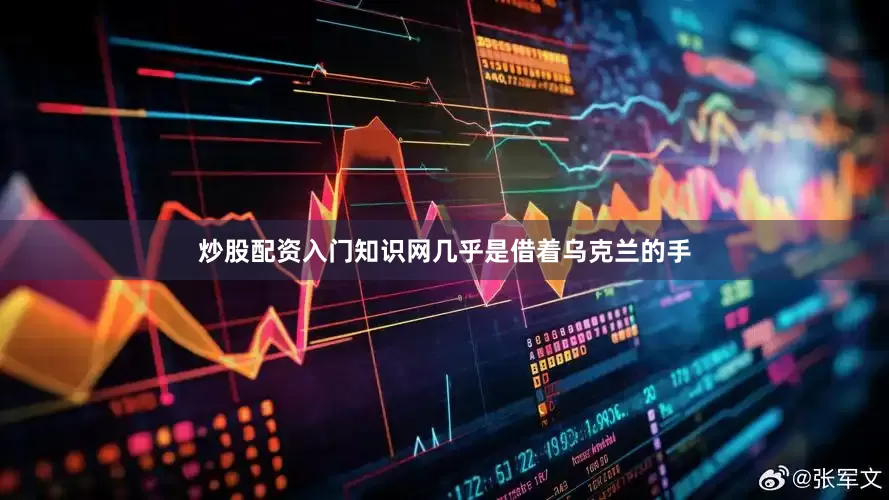 炒股配资入门知识网几乎是借着乌克兰的手